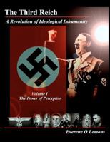 The Third Reich, A Revolution of Ideological Inhumanity, Volume I: The Power of Perception 1466328428 Book Cover