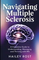 Navigating Multiple Sclerosis: A Complete Guide to Understanding, Managing, and Thriving with MS B0DZNQ5H68 Book Cover