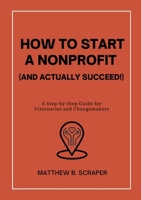 How to Start a Nonprofit (and Actually Succeed!): A Step-by-Step Guide for Visionaries and Changemakers 1300753331 Book Cover