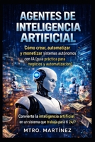 AGENTES DE INTELIGENCIA ARTIFICIAL: Cómo crear, automatizar y monetizar sistemas autónomos con IA (guía práctica para negocios y automatización) (Spanish Edition) B0GTW938YC Book Cover