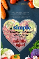 A Simple Plant-Based Diet Eating Guide For The Middle Aged: Whole-food Plant-Based Diet Guide For Beginners Exclusive Guide to a Vegan Diet Menus To Improve Your Athletic Performance and Sex life 1990409083 Book Cover