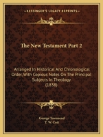 The New Testament Part 2: Arranged In Historical And Chronological Order, With Copious Notes On The Principal Subjects In Theology 1167247515 Book Cover