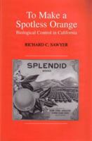 To Make a Spotless Orange: Biological Control in California 1557532850 Book Cover
