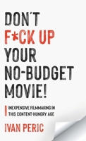 Don't F*ck Up Your No Budget Movie!: Inexpensive Filmmaking In This Content-Hungry Age 1039105262 Book Cover