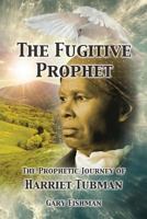 The Fugitive Prophet: The Prophetic Journey of Harriet Tubman 1537373633 Book Cover