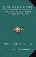 Lettres Sur Rome: Journal D'Un Officier Franaais de L'Arma(c)E Expa(c)Ditionnaire D'Italie 1849 2013627661 Book Cover