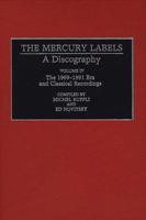 The Mercury Labels: A Discography Volume IV The 1969-1991 Era and Classical Recordings (Discographies) 0313290342 Book Cover