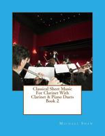 Classical Sheet Music For Clarinet With Clarinet & Piano Duets Book 2: Ten Easy Classical Sheet Music Pieces For Solo Clarinet & Clarinet/Piano Duets 1517675669 Book Cover
