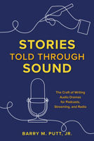Stories Told through Sound: The Craft of Writing Audio Dramas for Podcasts, Streaming, and Radio 1493065343 Book Cover