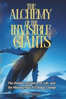 The Alchemy of the Invisible Giants: The Hidden Architects of Life and the Missing Half of Climate Change B0FTZRN45G Book Cover