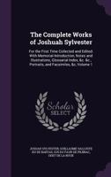 The Complete Works of Joshuah Sylvester: For the First Time Collected and Edited: With Memorial-Introduction, Notes and Illustrations, Glossarial ... &c., Portraits, and Facsimiles, &c; Volume 1 101764411X Book Cover