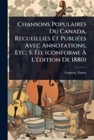 Chansons Populaires Du Canada, Recueillies Et PubliÃ(c)es Avec Annotations, Etc. 5. Ã d. (conforme Ã L'Ã(c)dition De 1880) (French Edition) 1024472574 Book Cover