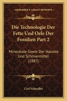 Die Technologie Der Fette Und Oele Der Fossilien Part 2: Mineralole Sowie Der Hazzole Und Schmiermittel (1887) 1168120780 Book Cover