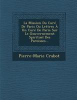 La Mission Du Cure de Paris Ou Lettres a Un Cure de Paris Sur Le Gouvernement Spirituel Des Paroisses... 1249977665 Book Cover