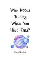 Who Needs Meaning When You Have Cats? 1805664220 Book Cover