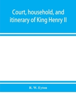 Court, Household, and Itinerary of King Henry II: Instancing also the chief agents and adversaries of the king in his government, diplomacy, and strategy 1014556066 Book Cover