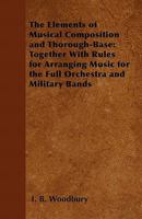 The Elements of Musical Composition and Thorough-Base: Together with Rules for Arranging Music for the Full Orchestra and Military Bands 1296622169 Book Cover
