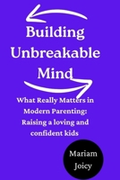Building Unbreakable Mind: What Really Matters in Modern Parenting: Raising a loving and confident kids B0FS7F1PQ5 Book Cover