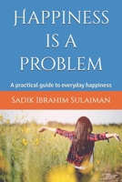 Happiness is a problem: A practical guide to everyday happiness B0FG392BFZ Book Cover