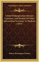 A Brief Shakespearian Glossary Grammar, And Booklet Of Other Information Necessary To Students 116451797X Book Cover