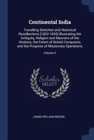 Continental India. Travelling sketches and historical recollections, illustrating the antiquity, religion, and manners of the Hindoos, the extent of ... the progress of missionary operation. Vol. II 1241518904 Book Cover
