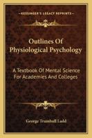 Outlines of Physiological Psychology, a Text-book of Mental Science 1022205242 Book Cover