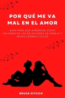 Por qué me va mal en el amor: Guía para que aprendas cómo mejorar en las relaciones de pareja y sepas cerrar ciclos (Spanish Edition) B0C1JBJHZN Book Cover
