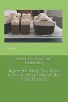 Caring for Your Skin - Naturally: Important Things You Want to Know about Natural Skin Care Products 1530313996 Book Cover