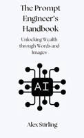 The Prompt Engineer's Handbook: Unlocking Wealth through Words and Images 1914272897 Book Cover