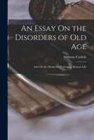 An Essay On the Disorders of Old Age: And On the Means for Prolonging Human Life 1018026142 Book Cover