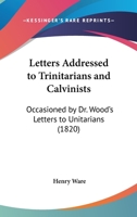 Letters Addressed to Trinitarians and Calvinists. 1275605087 Book Cover