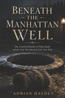 Beneath the Manhattan Well: The Unsolved Murder of Elma Sands and the Trial That Shocked Early New York B0H1CBBP5Q Book Cover