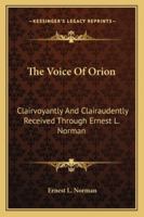The Voice Of Orion: Clairvoyantly And Clairaudently Received Through Ernest L. Norman 0972471006 Book Cover