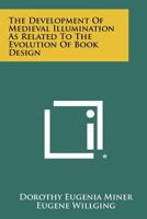 The development of medieval illumination as related to the evolution of book design 1258519364 Book Cover