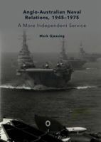 Anglo-Australian Naval Relations, 1945–1975: A More Independent Service 3319927434 Book Cover