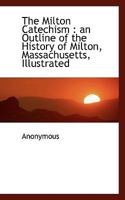 The Milton Catechism an Outline of the History of Milton, Massachusetts 1016551053 Book Cover