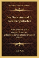 Der Gerichtsstand In Forderungsstreiten: Nach Den Bis 1798 Abgeschlossenen Eidgenossischen Staatsvertragen (1880) 1141837455 Book Cover