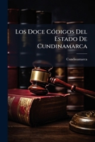 Los Doce Codigos del Estado de Cundinamarca: Contiene Los Codigos Judicial, Penal I Militar... 1273181182 Book Cover