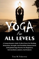 Yoga for All Levels: A Comprehensive Guide to Best Poses for Healing, Relaxation, Strength, and Flexibility Enhancement (Self-Guided Yoga Practice for Beginners, Intermediates, Juniors and Seniors) B0CW3MM2L7 Book Cover