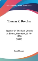 Thomas K. Beecher: Teacher Of The Park Church At Elmira, New York, 1854-1900 1104413485 Book Cover