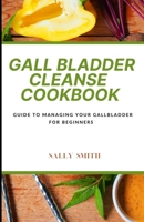 GALL BLADDER CLEANSE COOKBOOK: Guide to managing your gallbladder for beginners B09GCPYSBX Book Cover