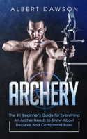 Archery: The #1 Beginner's Guide For Everything An Archer Needs To Know About Recurve And Compound Bows 390333104X Book Cover