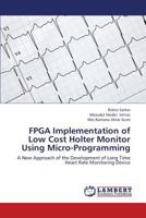 FPGA Implementation of Low Cost Holter Monitor Using Micro-Programming: A New Approach of the Development of Long Time Heart Rate Monitoring Device 3659333905 Book Cover