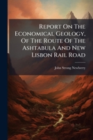 Report on the Economical Geology, of the Route of the Ashtabula and New Lisbon Rail Road 1240915128 Book Cover