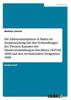 Die Judenemanzipation in Baden im Zusammenhang mit den Verhandlungen der Zweiten Kammer der Stndeversammlung in den Jahren 1845 bis 1848 und den revolutionren Ereignissen 1848 3656233896 Book Cover