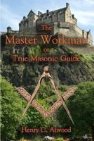 The Master Workman, or True Masonic Guide: Containing Elucidations of the Fundamental Principles of Free-Masonry, Operative and Speculative-Morally and Beneficially (Classic Reprint) 1165127512 Book Cover