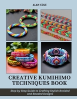 Creative Kumihimo Techniques Book: Step by Step Guide to Crafting Stylish Braided and Beaded Designs B0DQVDD3B2 Book Cover