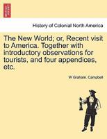 The New World; or, Recent visit to America. Together with introductory observations for tourists, and four appendices, etc. 1241332894 Book Cover