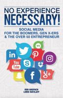 No Experience Necessary: Social Media for the Boomers, Gen X-Ers & the Over 50 Entrepreneur 0989466361 Book Cover
