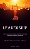 Leadership: Exemplary And Inspirational Leadership: Guiding Teams Towards Success Through Vision, Empowerment, And Innovation (A Breakdown Of Effective Leadership Skills For Managers) 1835731775 Book Cover
